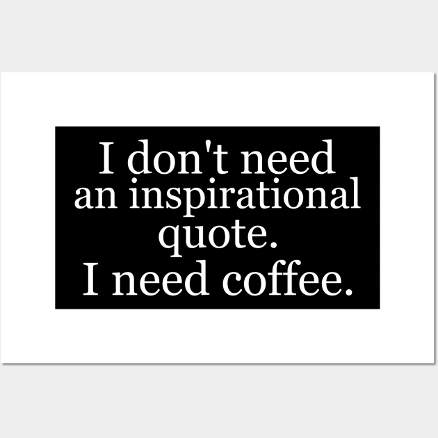 I don't need an inspirational quote. I need coffee. Black Wall Art by Jackson Williams